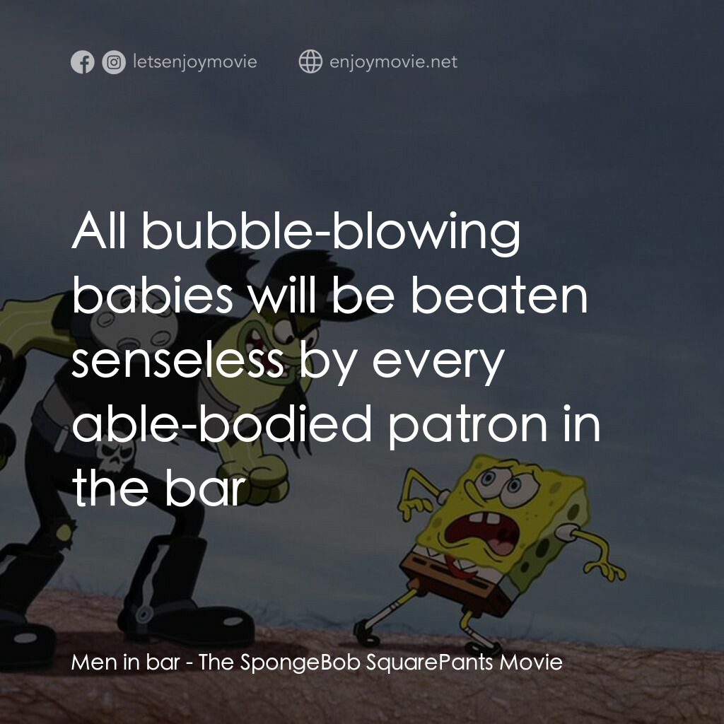 頑皮小海綿大電影電影對白：Men in bar:  All bubble-blowing babies will be beaten senseless by every able-bod