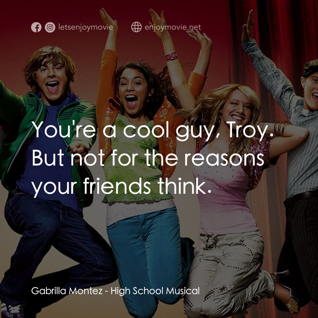 歌舞青春電影對白：Gabrilla Montez: You're a cool guy, Troy. But not for the reasons your friends th