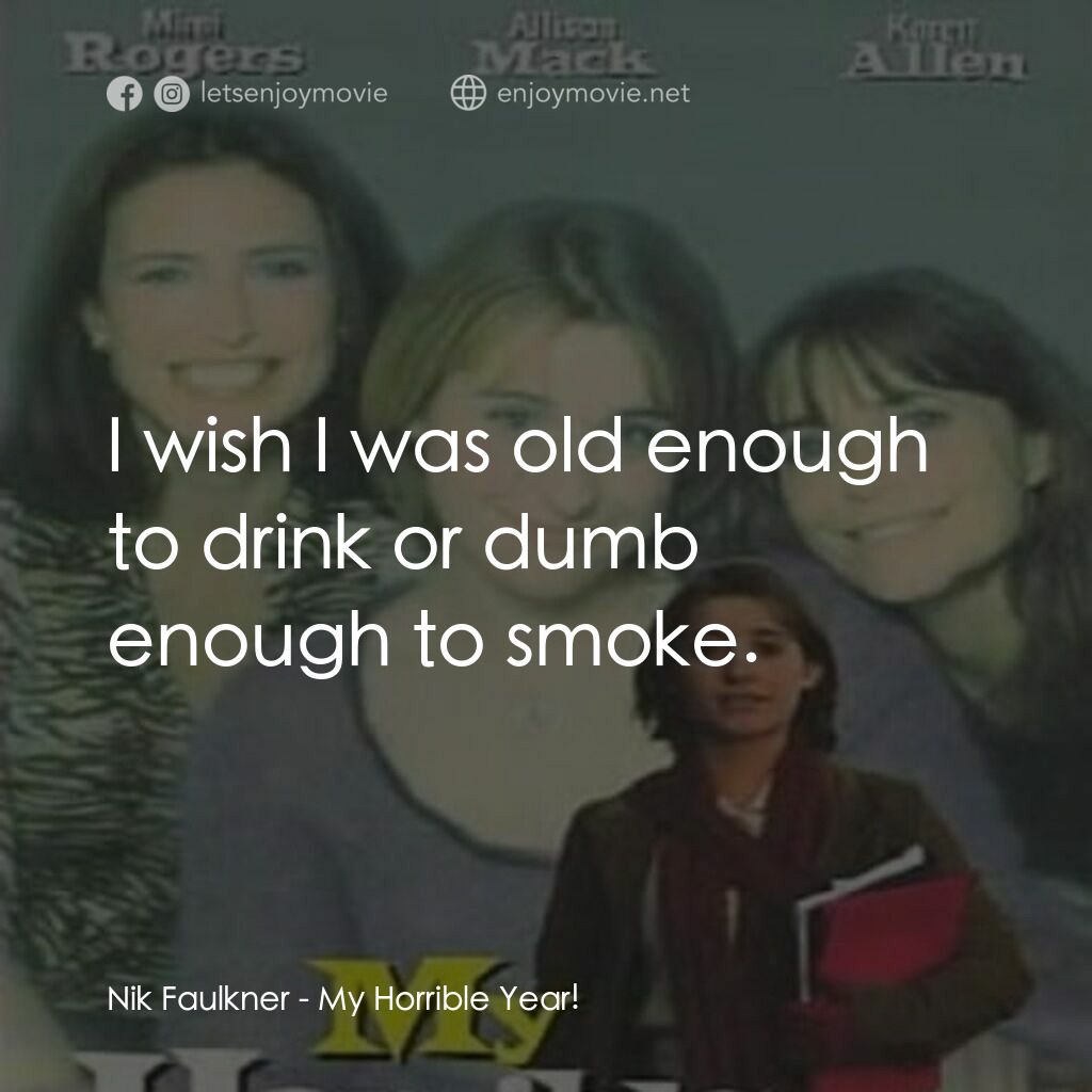 My Horrible Year!電影對白：Nik Faulkner:  I wish I was old enough to drink or dumb enough to smoke.