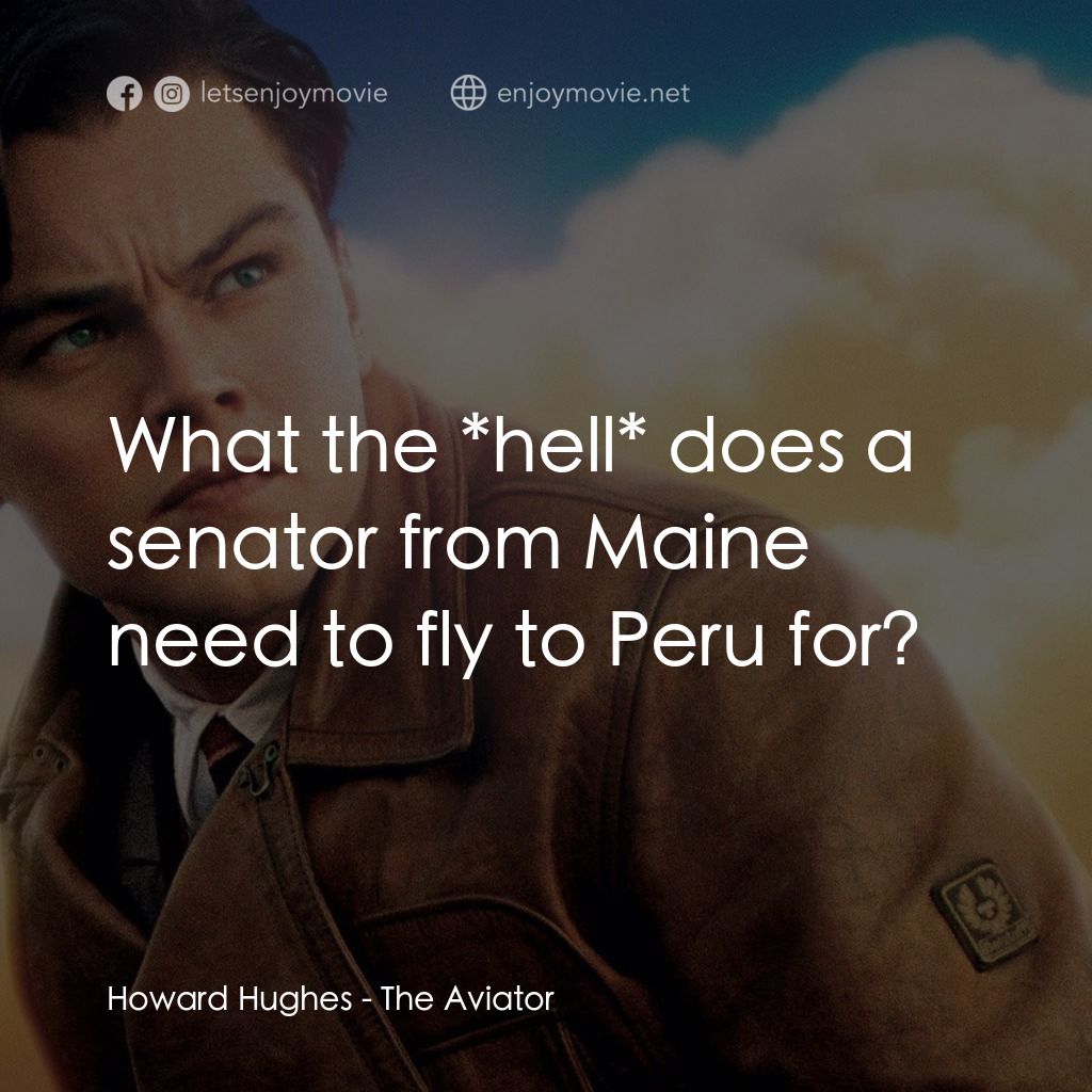 神鬼玩家電影對白：Howard Hughes: What the *hell* does a senator from Maine need to fly to Peru for?