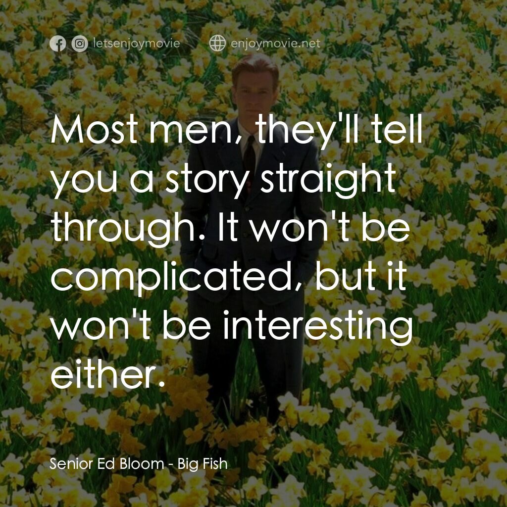 大智若魚電影對白：Senior Ed Bloom:  Most men, they'll tell you a story straight through. It won't b