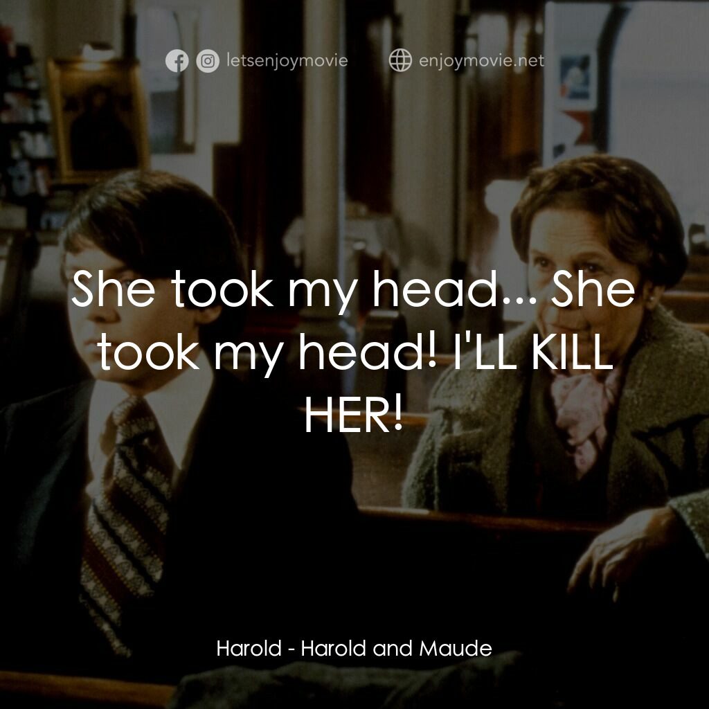 哈洛與茂德電影對白：Harold:  She took my head... She took my head! I'LL KILL HER!
