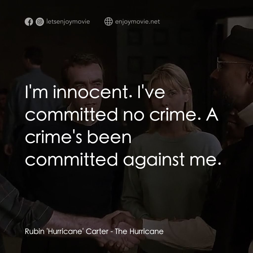 捍衛正義電影對白：Rubin 'Hurricane' Carter: I'm innocent. I've committed no crime. A crime's been c