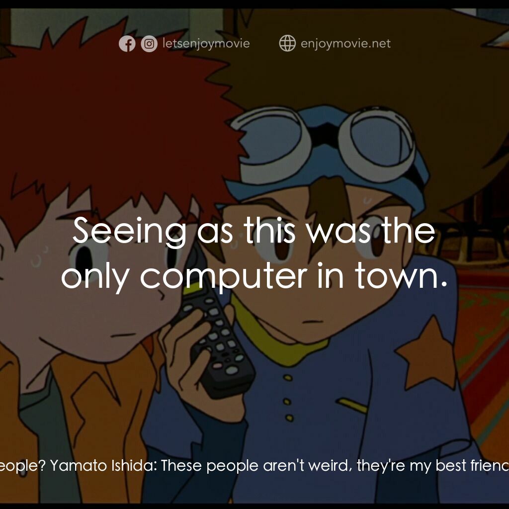 《	數碼寶貝大冒險 我們的戰爭遊戲!》經典台詞：Taichi Yagami:  What are you doing with those weir ...