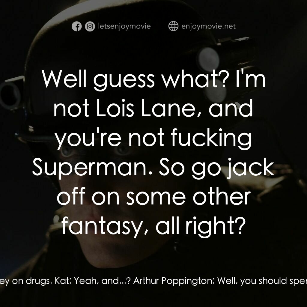 保衛者電影對白：Arthur Poppington:  Well, you spend all of my money on drugs. Kat:  Yeah, and...?