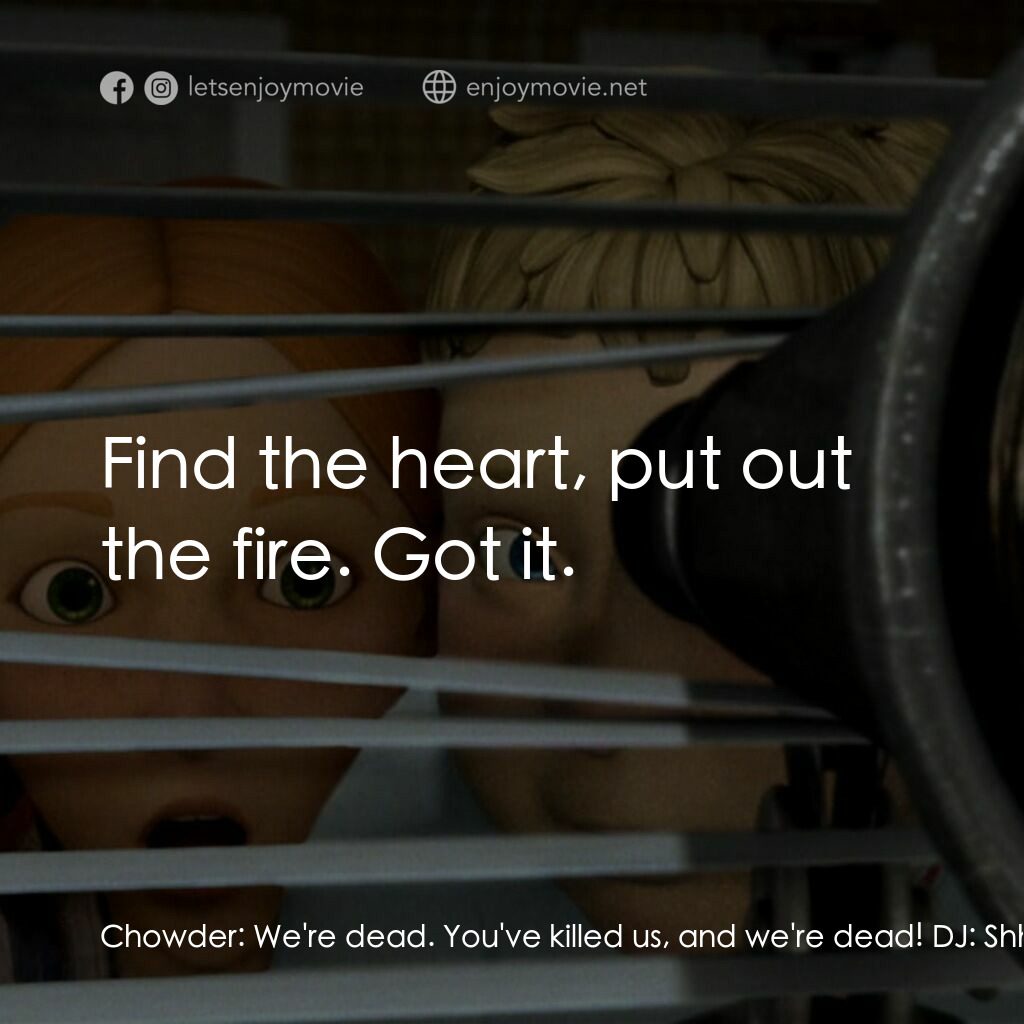 魔怪屋電影對白：Chowder:  We're dead. You've killed us, and we're dead! DJ:  Shh! I don't think t