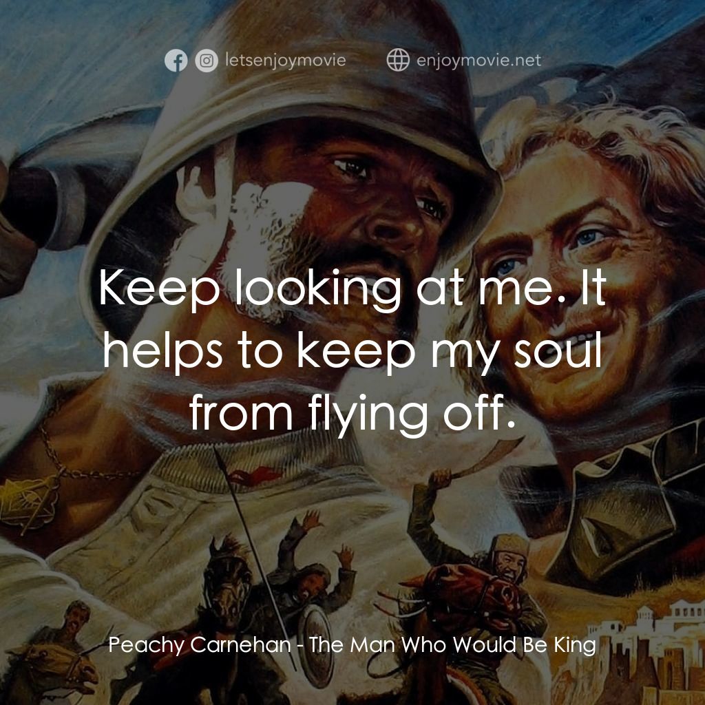 大戰巴墟卡電影對白：Peachy Carnehan: Keep looking at me. It helps to keep my soul from flying off.