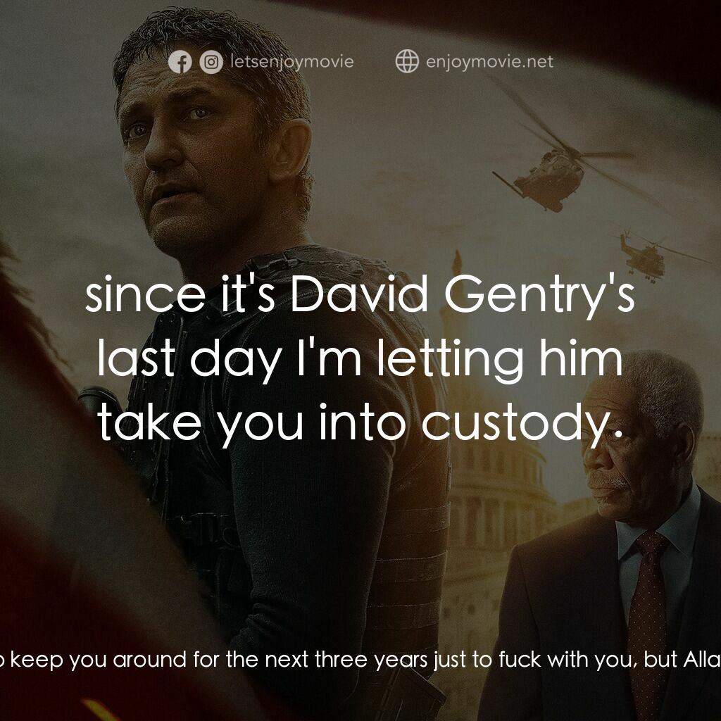 白宮淪陷3: 天使淪陷電影對白：Allan Trumbull:  I was going to keep you around for the next three years just to 