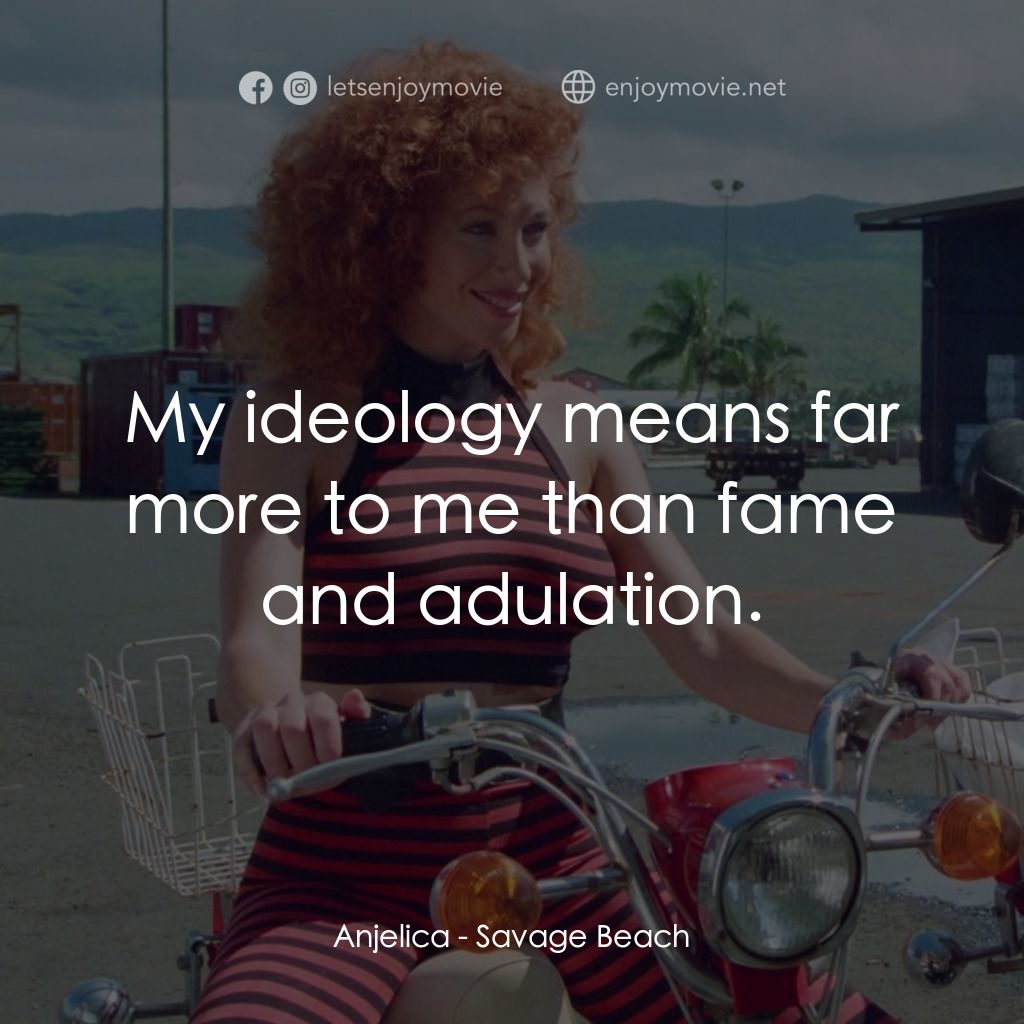 暴力海灘電影對白：Anjelica: My ideology means far more to me than fame and adulation.