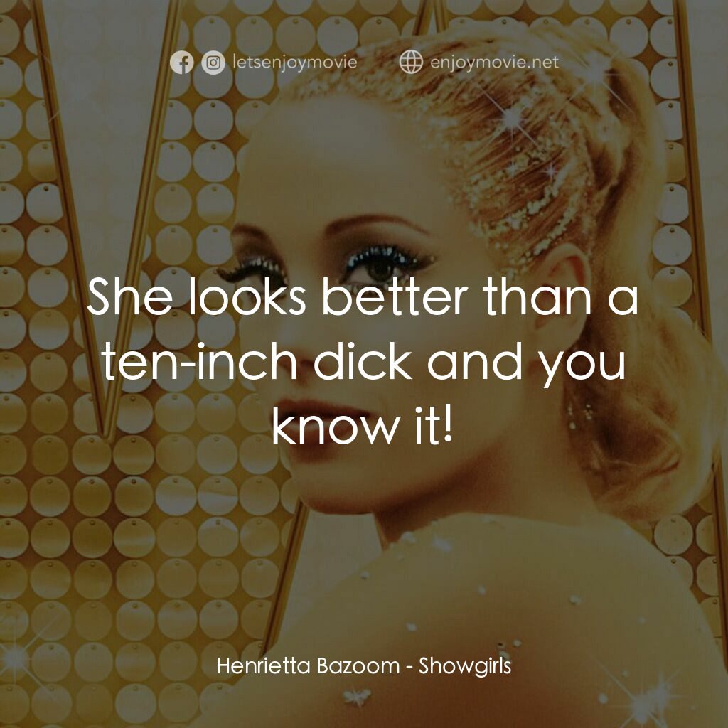 艷舞女郎電影對白：Henrietta Bazoom:  She looks better than a ten-inch dick and you know it!
