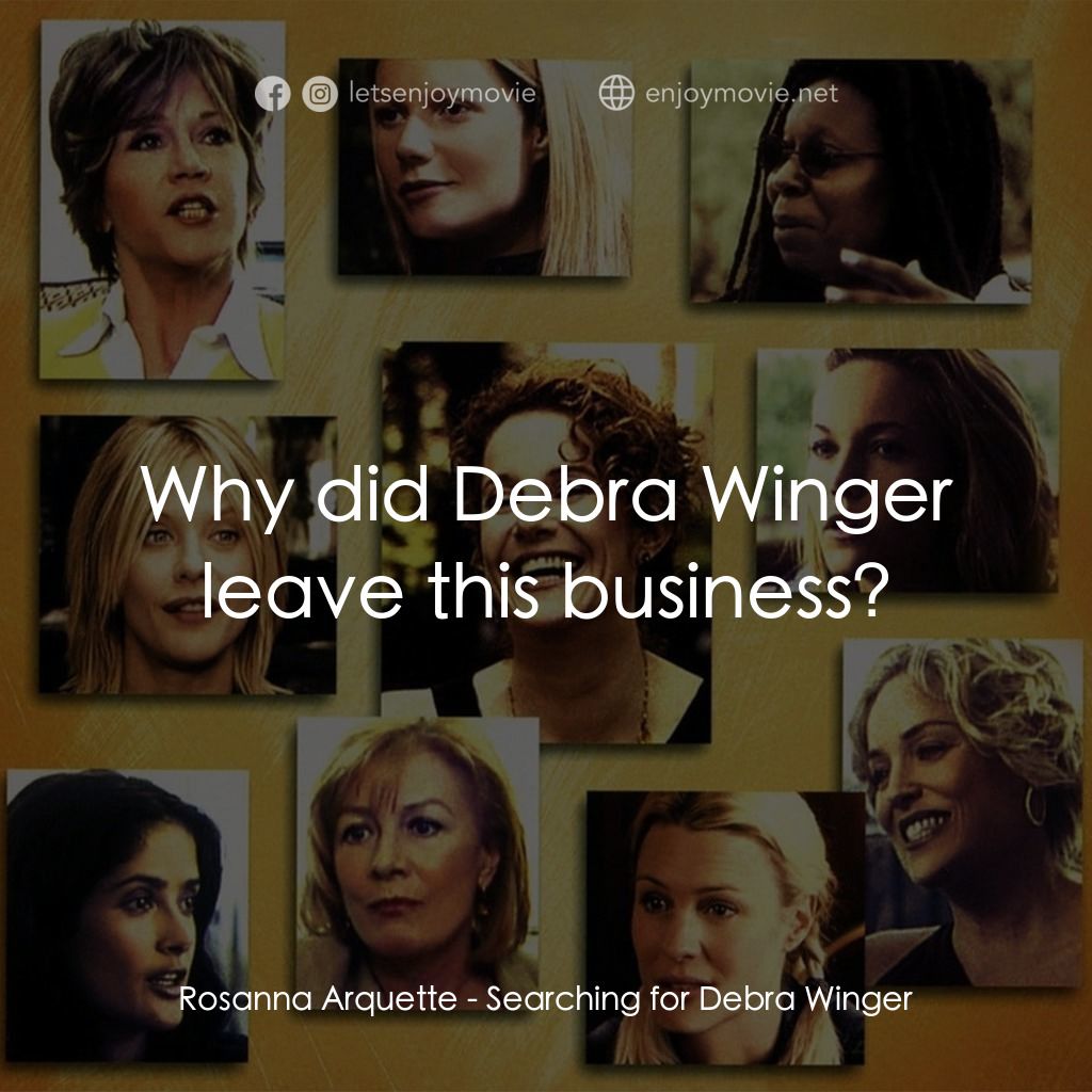 Searching for Debra Winger電影對白：Rosanna Arquette: Why did Debra Winger leave this business?