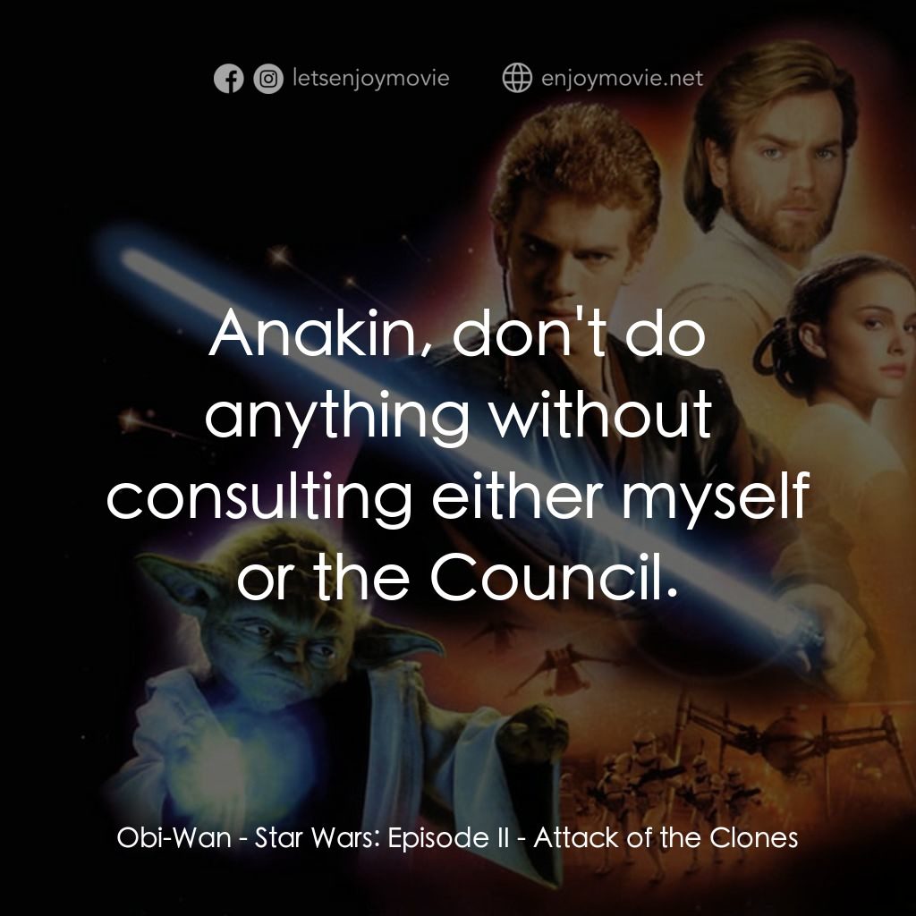 星球大戰前傳II：複製人侵略電影對白：Obi-Wan: Anakin, don't do anything without consulting either myself or the Counci