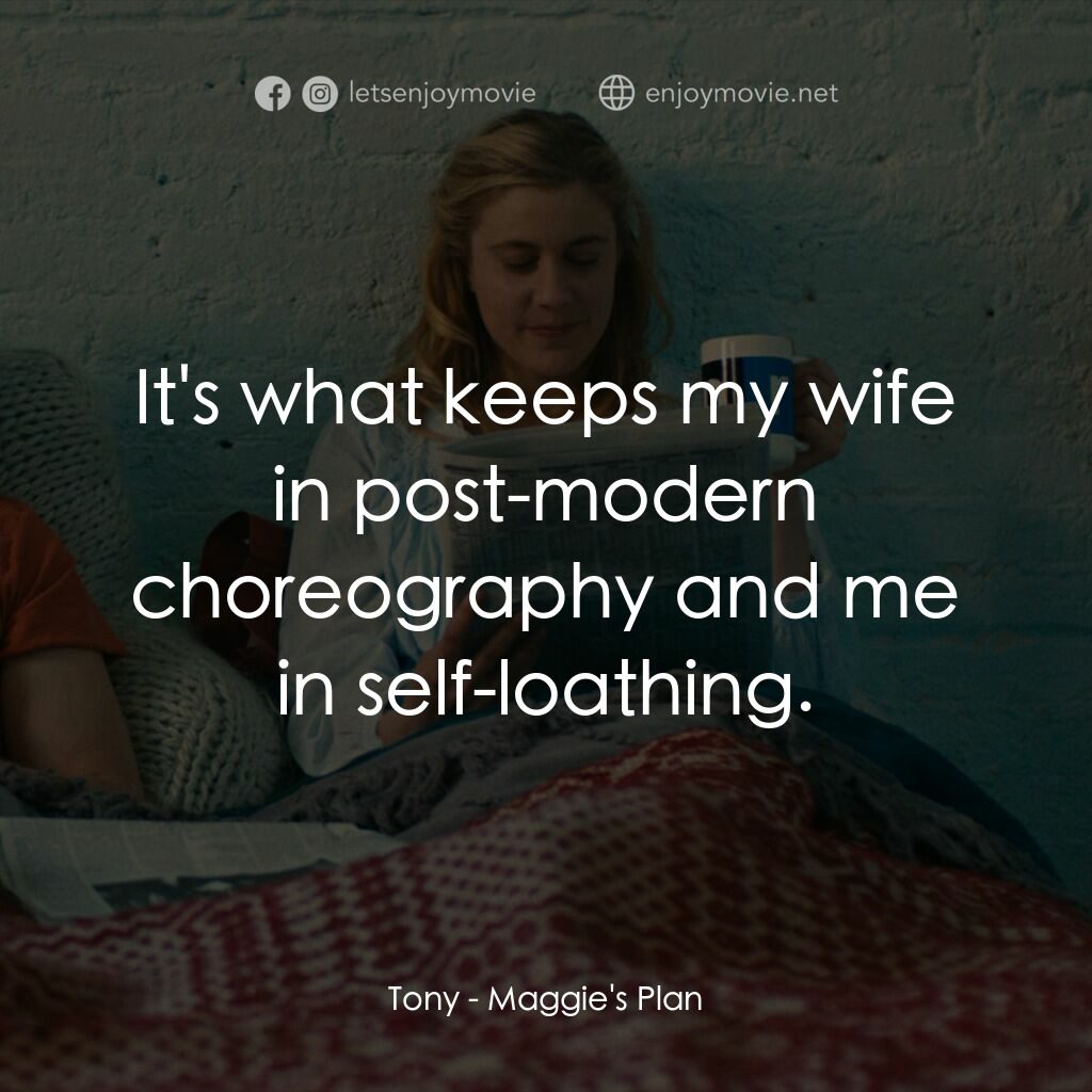 小三大計電影對白：Tony:  It's what keeps my wife in post-modern choreography and me in self-loathin