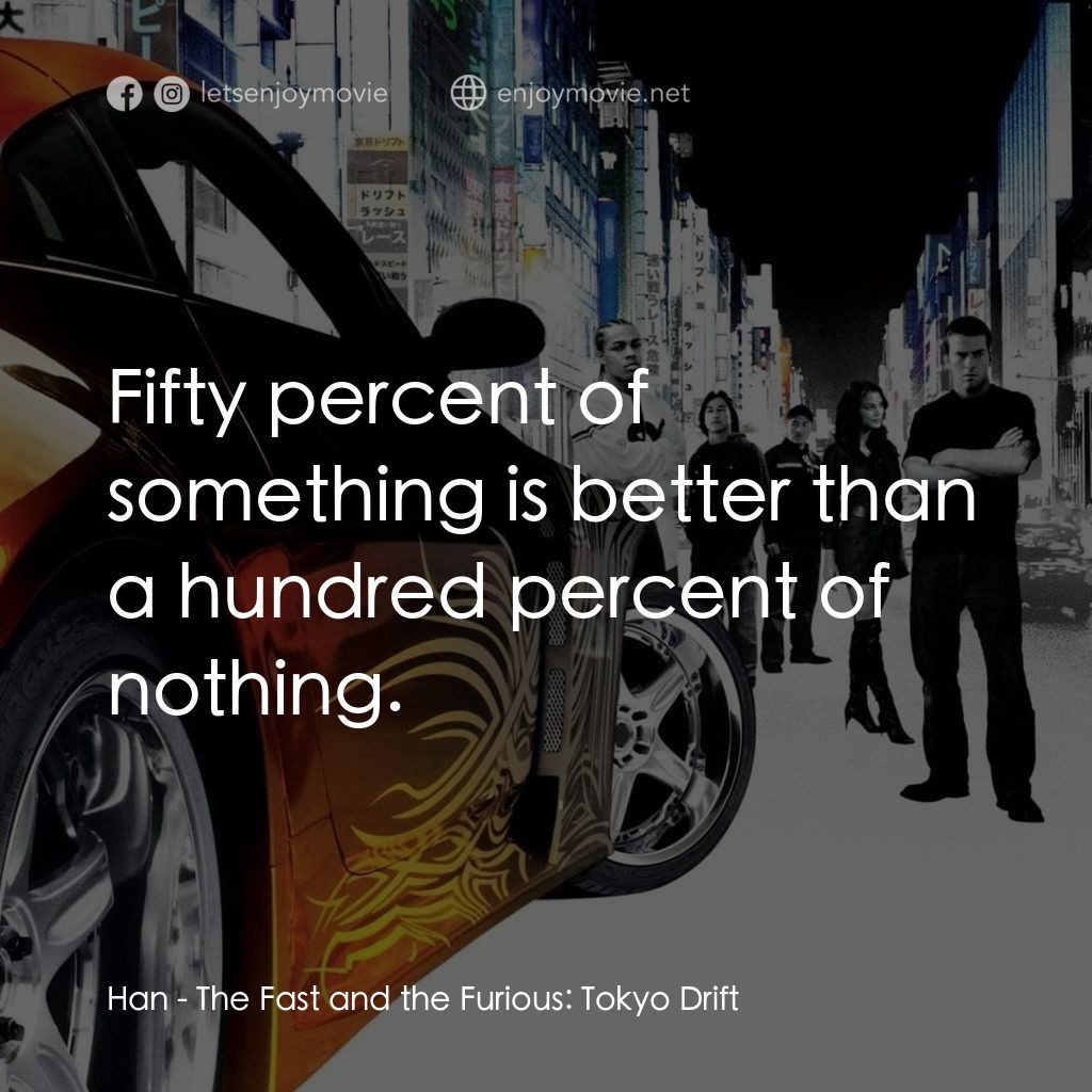 狂野極速：飄移東京經典對白：Han: Fifty percent of something is better than a hundred percent of nothing.