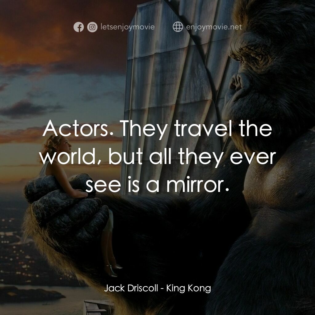 金剛電影對白：Jack Driscoll:  Actors. They travel the world, but all they ever see is a mirror.
