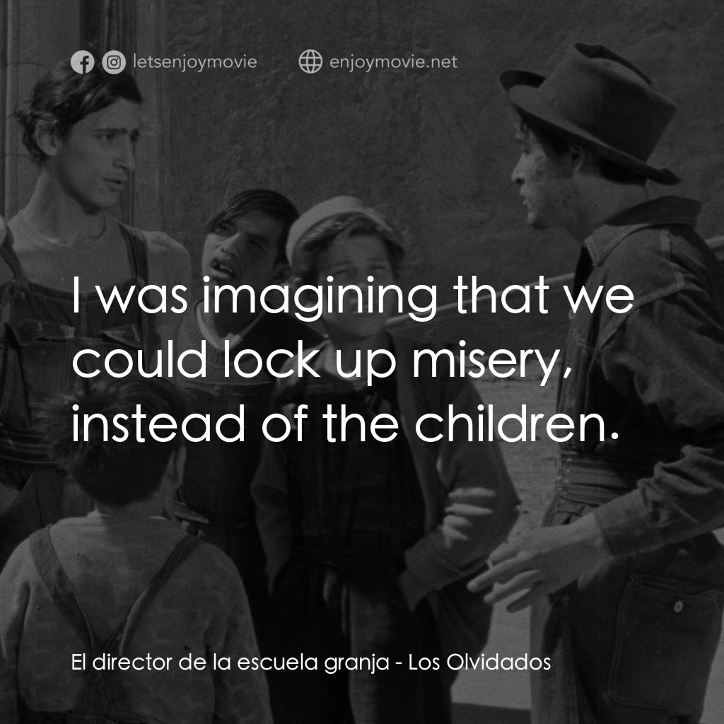 被遺忘的人電影對白：El director de la escuela granja: I was imagining that we could lock up misery, i