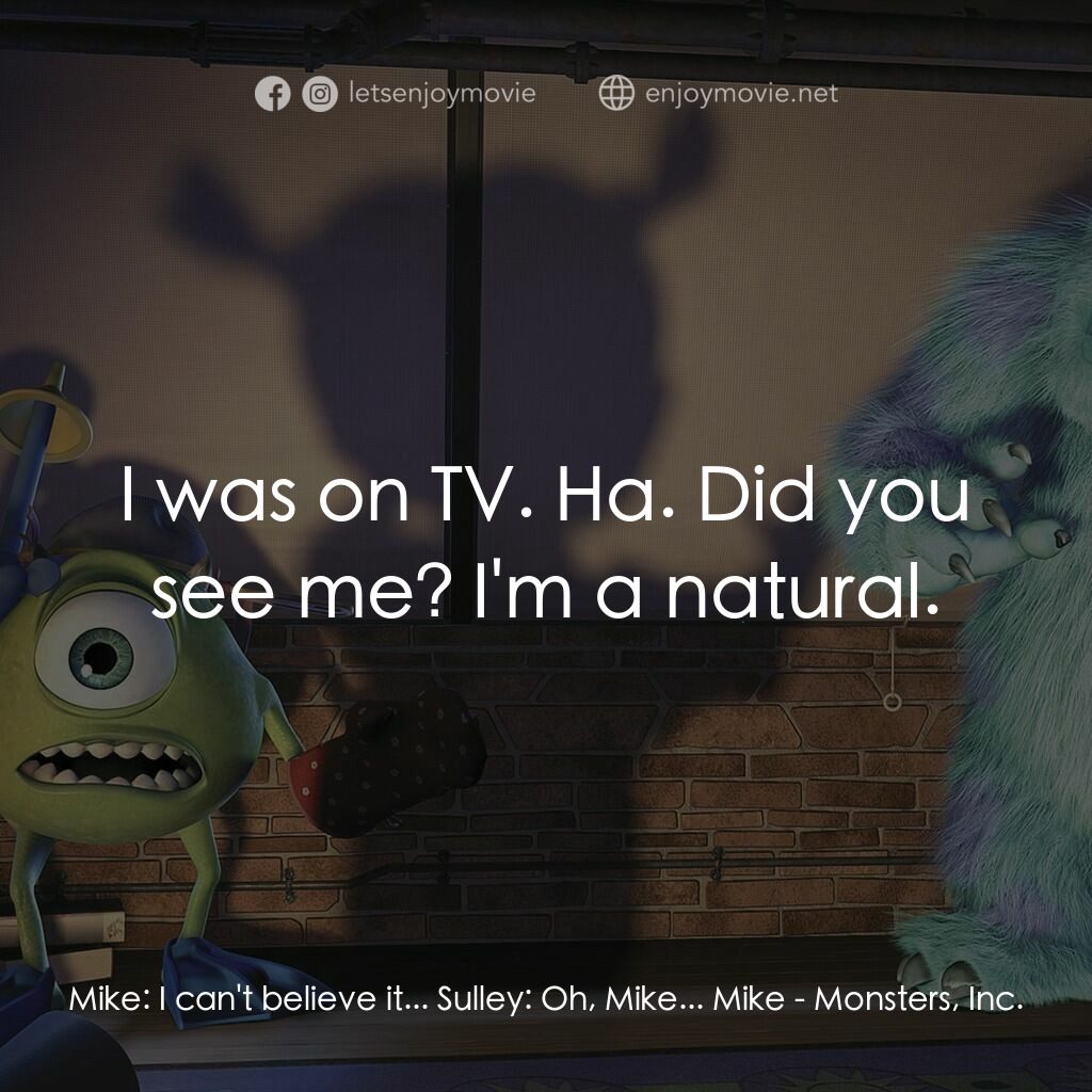 怪獸公司電影對白：Mike:  I can't believe it... Sulley:  Oh, Mike... Mike:  I was on TV. Ha. Did you