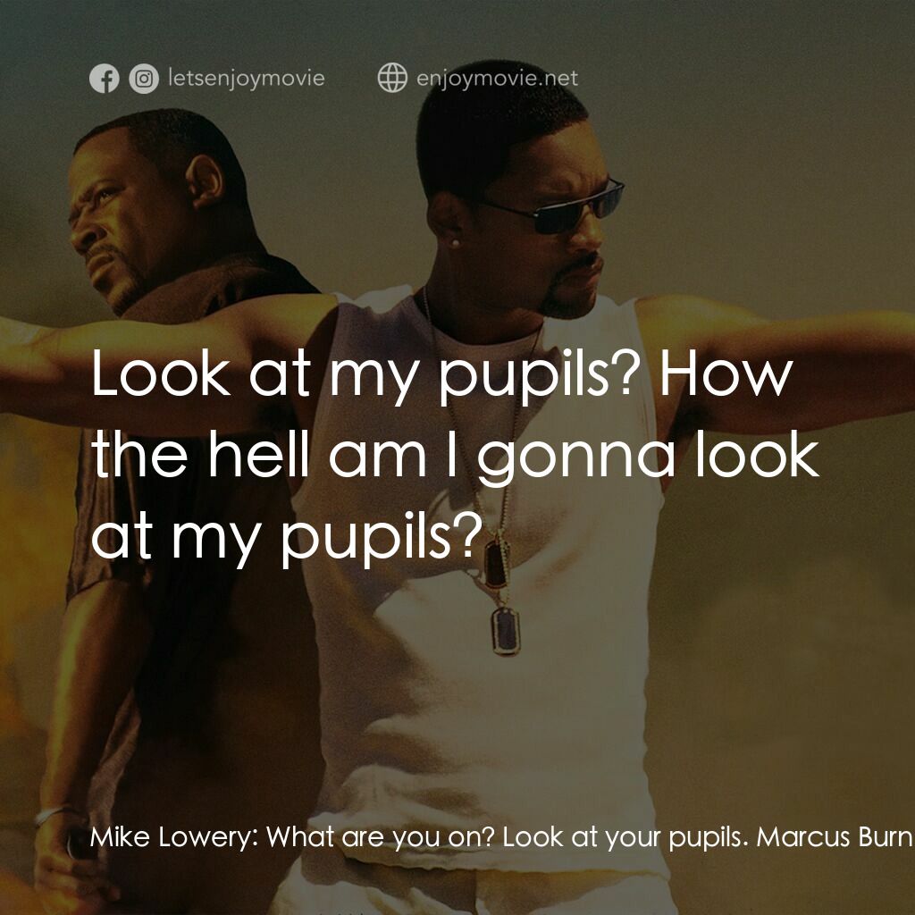 重案夢幻組2電影對白：Mike Lowery:  What are you on? Look at your pupils. Marcus Burnett:  Look at my p