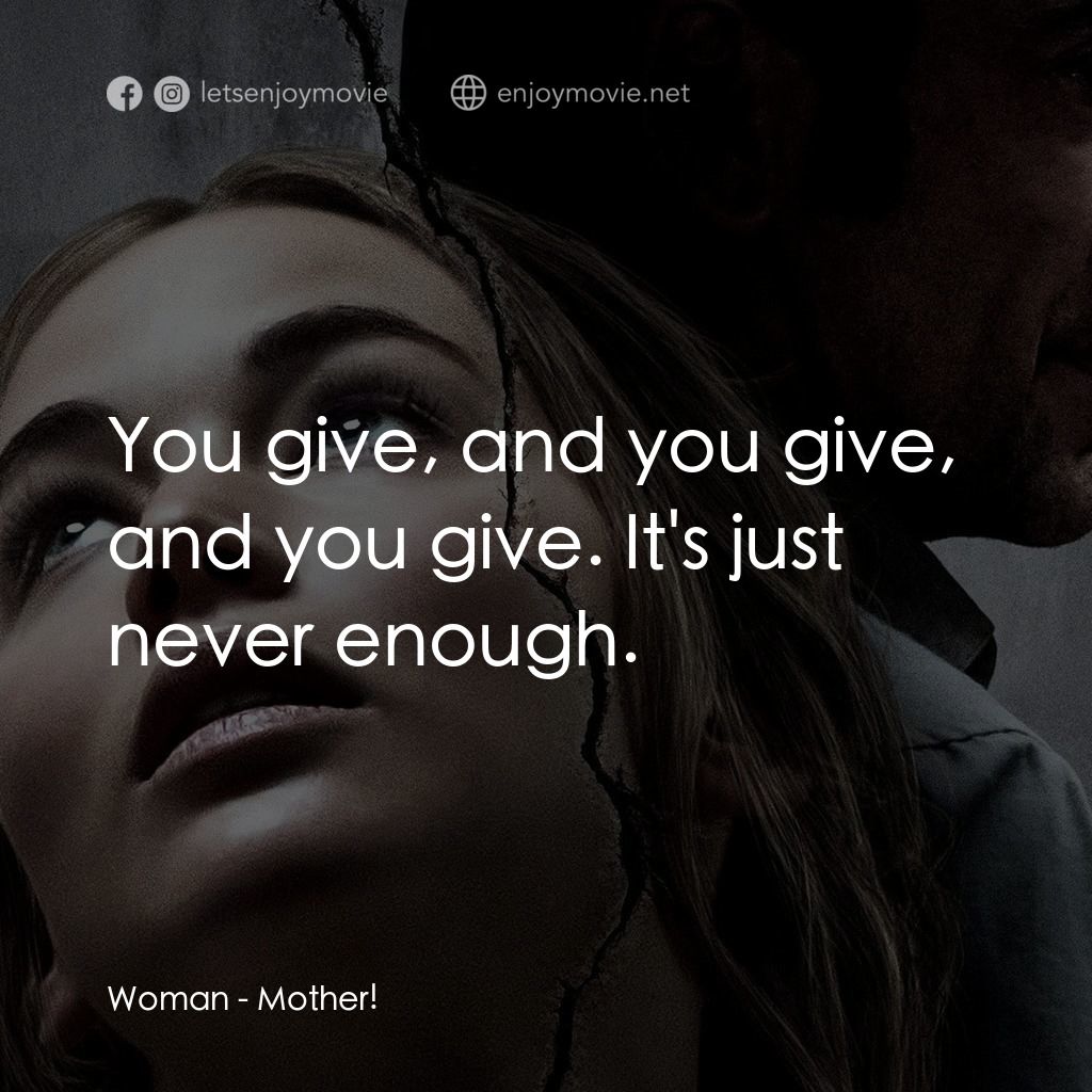 母親！電影對白：Woman: You give, and you give, and you give. It's just never enough.