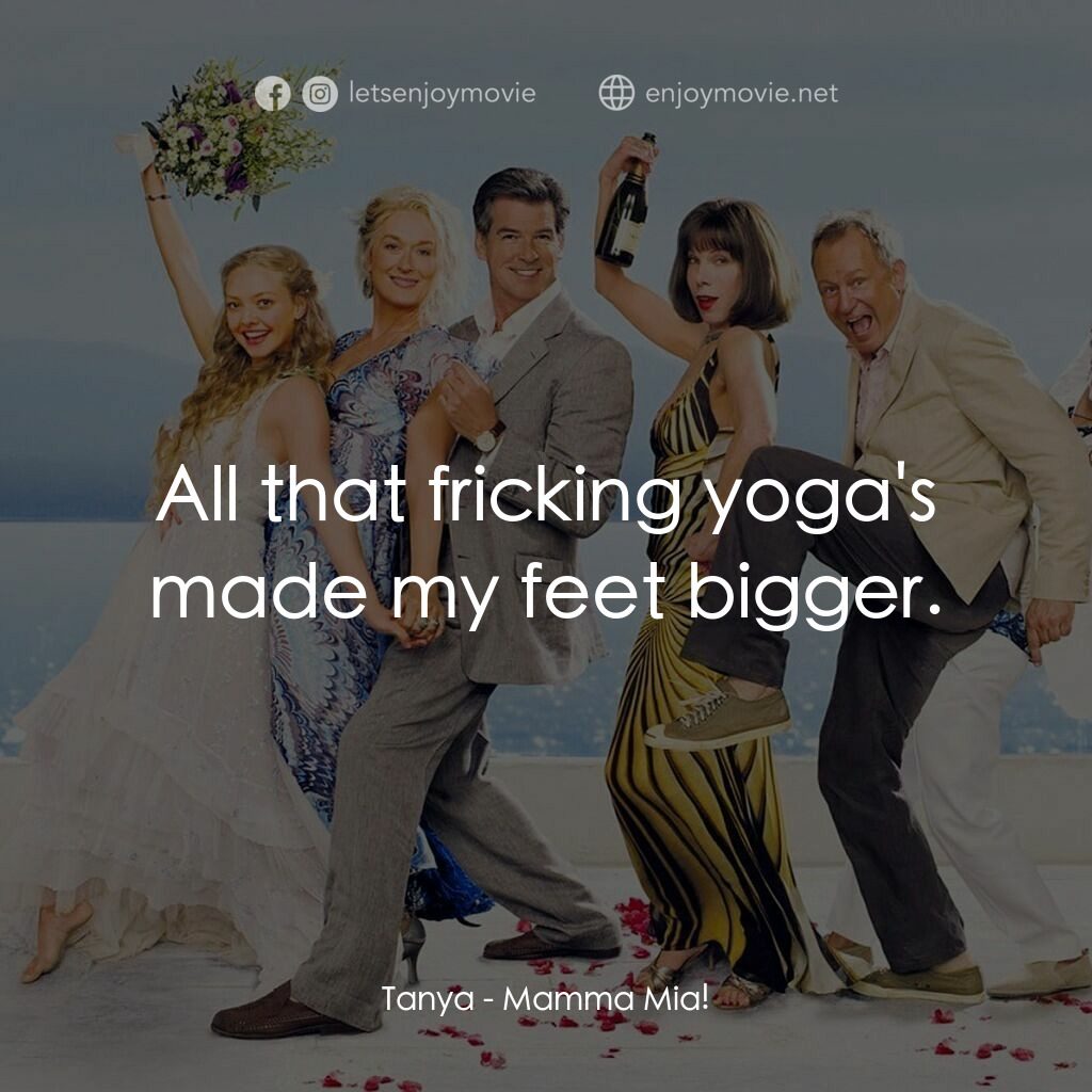 媽媽咪呀！電影對白：Tanya:  All that fricking yoga's made my feet bigger.