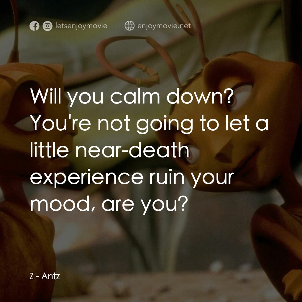 小蟻雄兵電影對白：Z:  Will you calm down? You're not going to let a little near-death experience ru