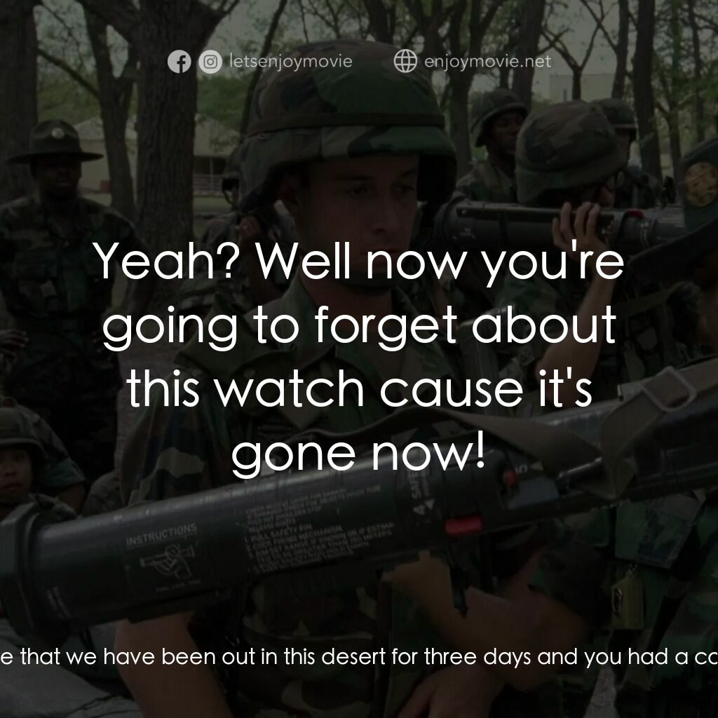 In the Army Now電影對白：Bones:  How about this watch? Jack:  No, not the watch. It has a compass. Bones: 