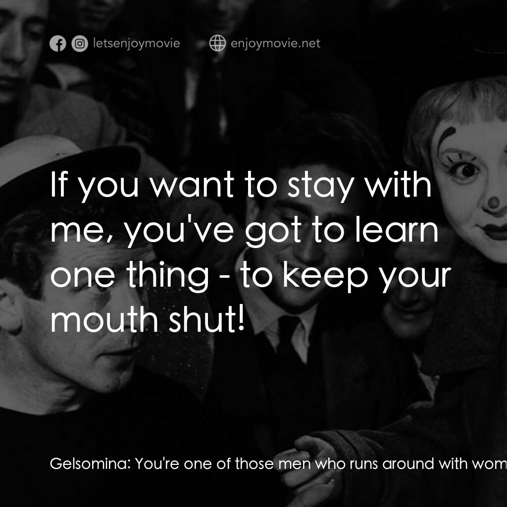 大路電影對白：Gelsomina:  You're one of those men who runs around with women. Zampanò:  What? G