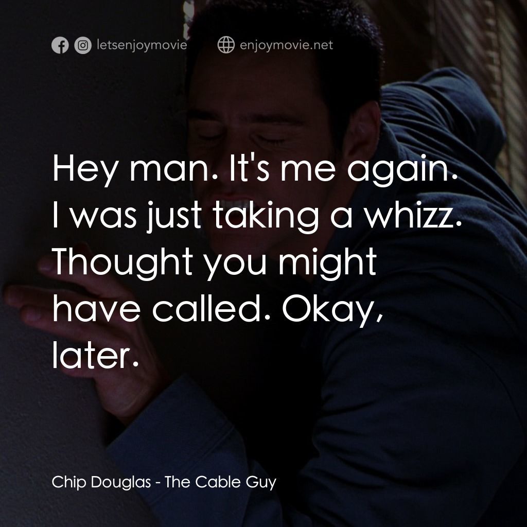 王牌特派員電影對白：Chip Douglas: Hey man. It's me again. I was just taking a whizz. Thought you migh