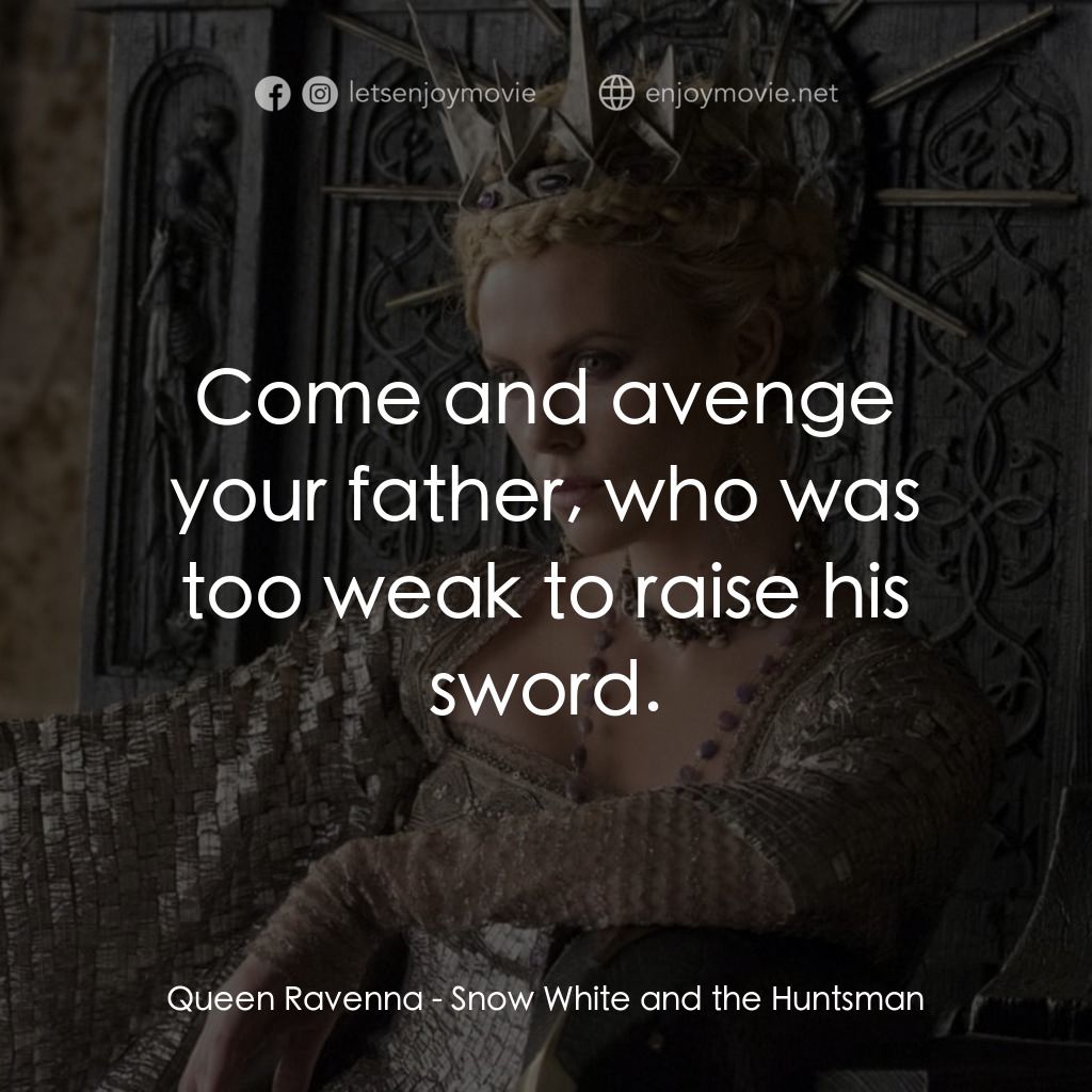 公主與狩獵者電影對白：Queen Ravenna: Come and avenge your father, who was too weak to raise his sword.