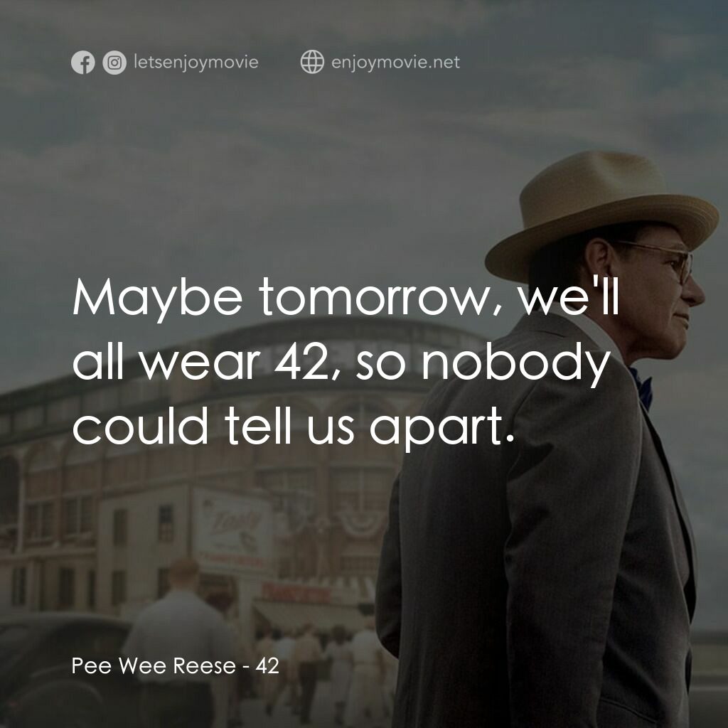 傳奇 42 號電影對白：Pee Wee Reese:  Maybe tomorrow, we'll all wear 42, so nobody could tell us apart.