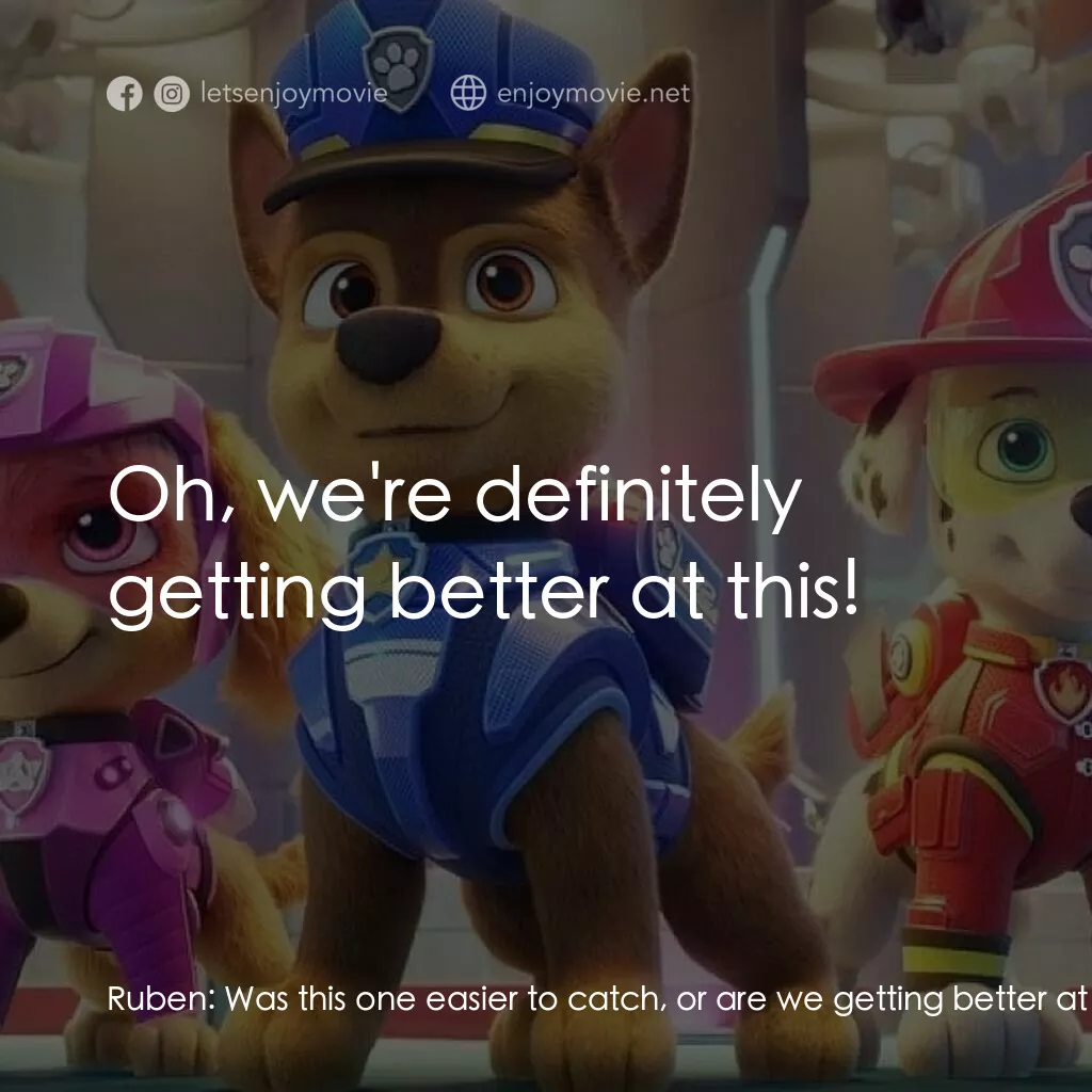 汪汪隊立大功大電影電影對白：Ruben:  Was this one easier to catch, or are we getting better at this? Butch:  O