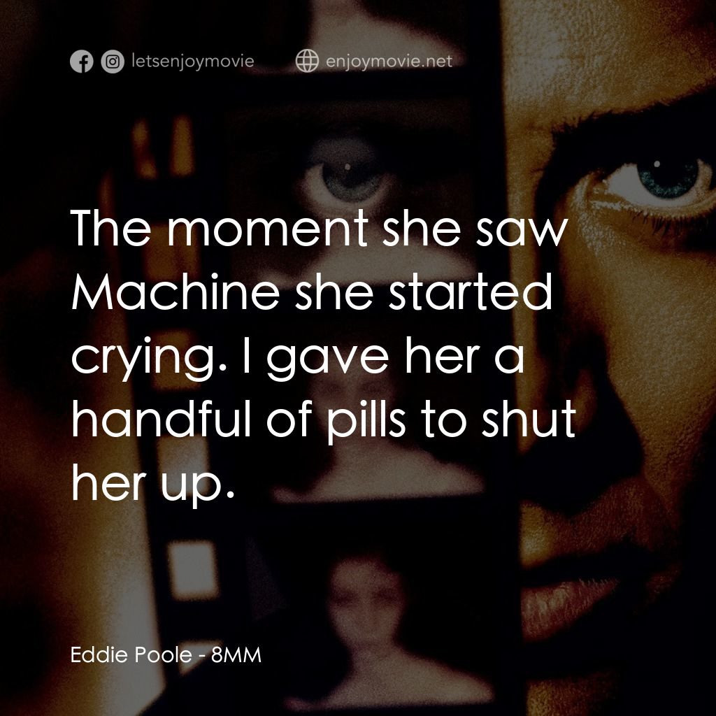 Eight Millimeter電影對白：Eddie Poole: The moment she saw Machine she started crying. I gave her a handful 