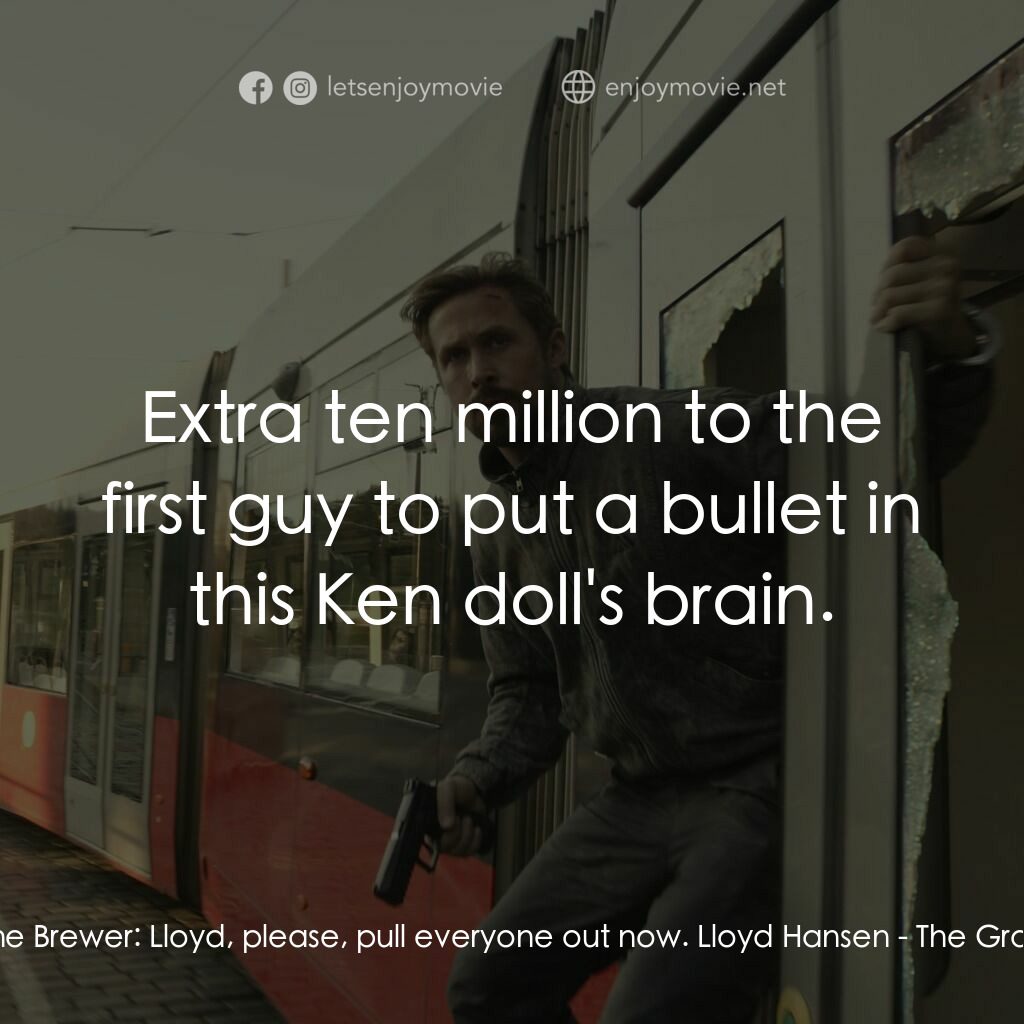 灰影人電影對白：Suzanne Brewer:  Lloyd, please, pull everyone out now. Lloyd Hansen:  Extra ten m