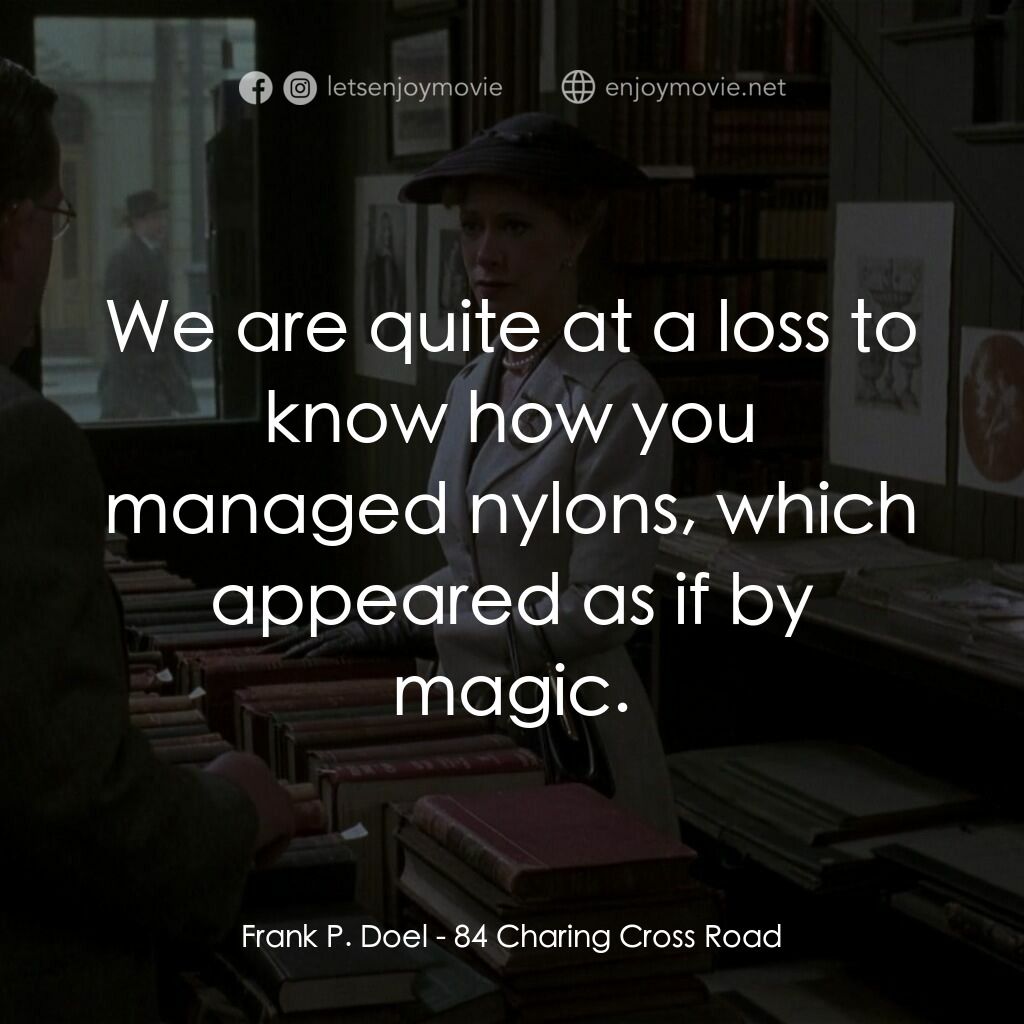 書箋情緣電影對白：Frank P. Doel:  We are quite at a loss to know how you managed nylons, which appe