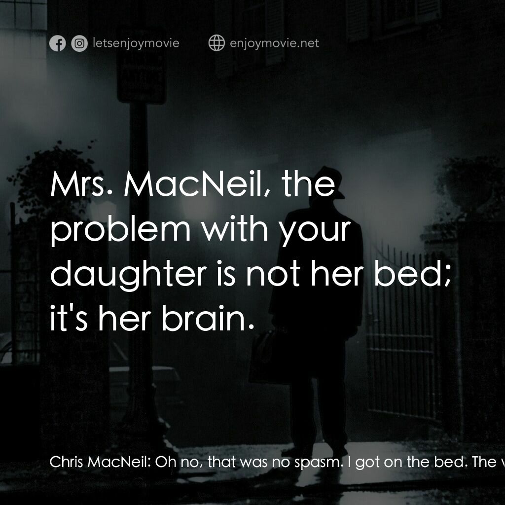 驅魔人電影對白：Chris MacNeil:  Oh no, that was no spasm. I got on the bed. The whole bed was thu