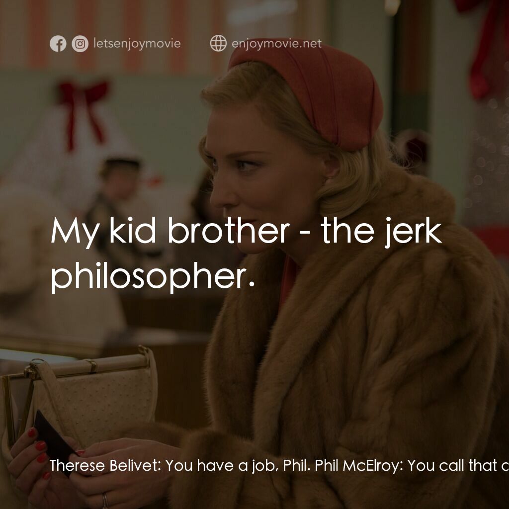 因為愛你電影對白：Therese Belivet:  You have a job, Phil. Phil McElroy:  You call that a job? I cal