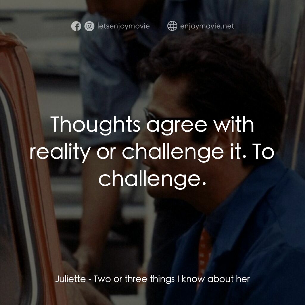 我所知道她的二三事電影對白：Juliette:  Thoughts agree with reality or challenge it. To challenge.