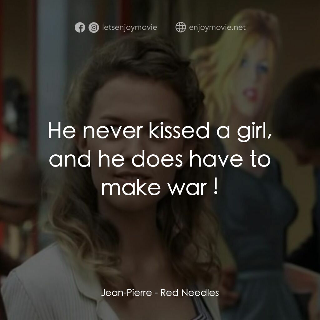 Red Needles電影對白：Jean-Pierre:  He never kissed a girl, and he does have to make war !
