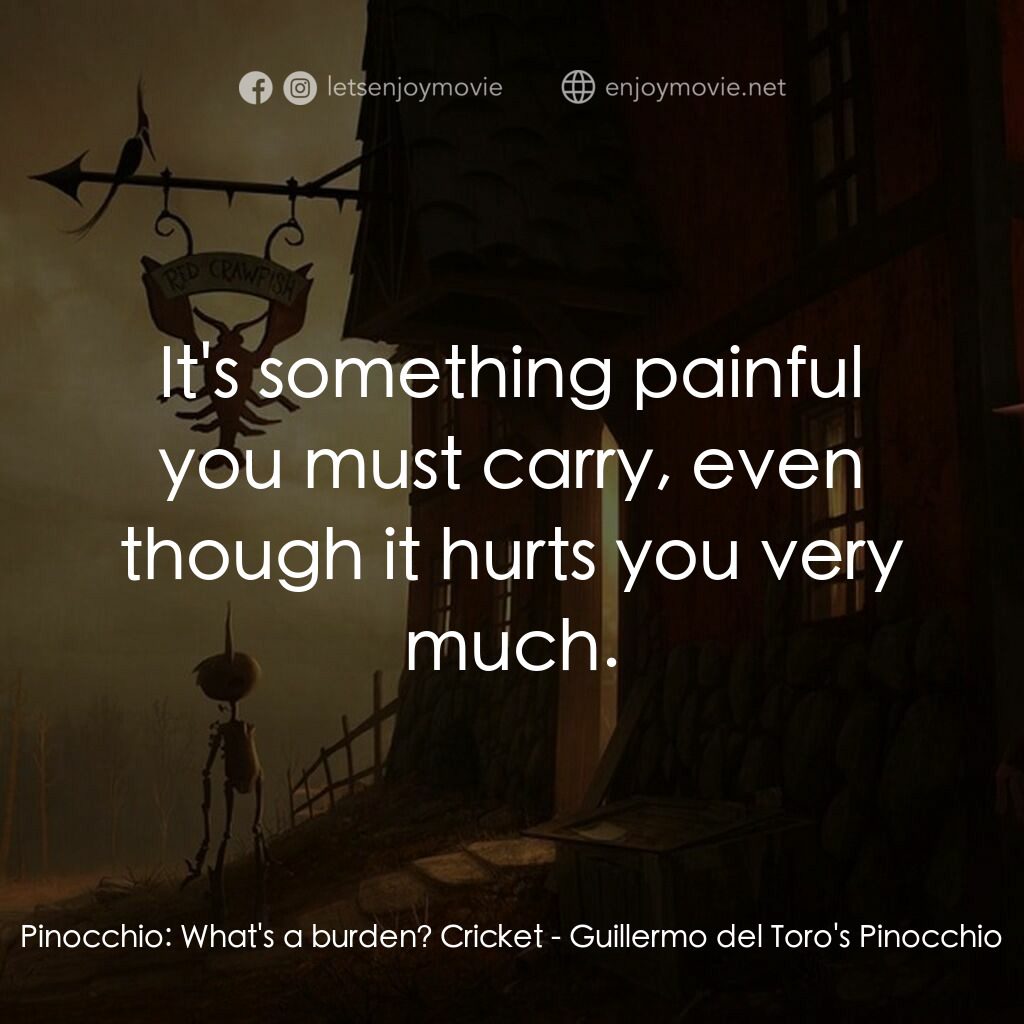 吉拿域戴拖路之皮諾丘電影對白：Pinocchio:  What's a burden? Cricket:  It's something painful you must carry, eve