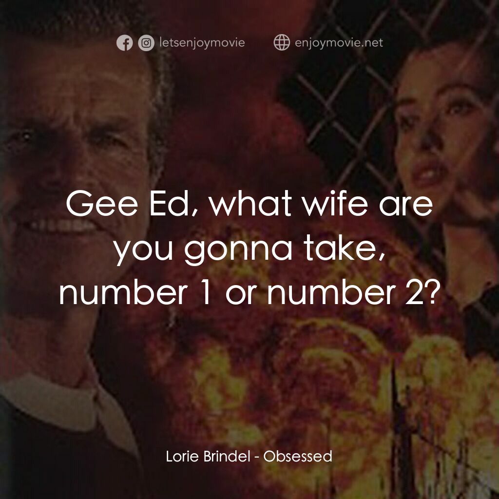Obsessed電影對白：Lorie Brindel:  Gee Ed, what wife are you gonna take, number 1 or number 2?