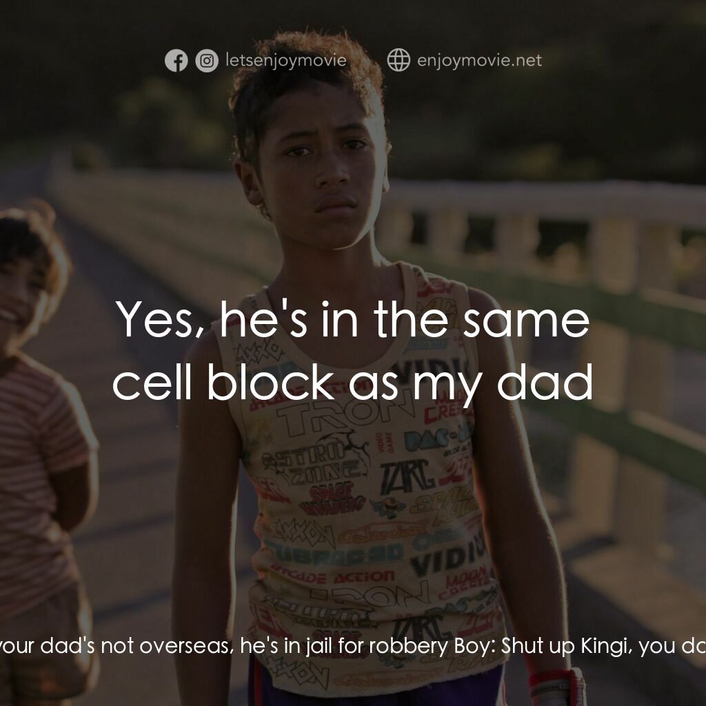 毛利男孩電影對白：Kingi:  You're a liar, your dad's not overseas, he's in jail for robbery Boy:  Sh