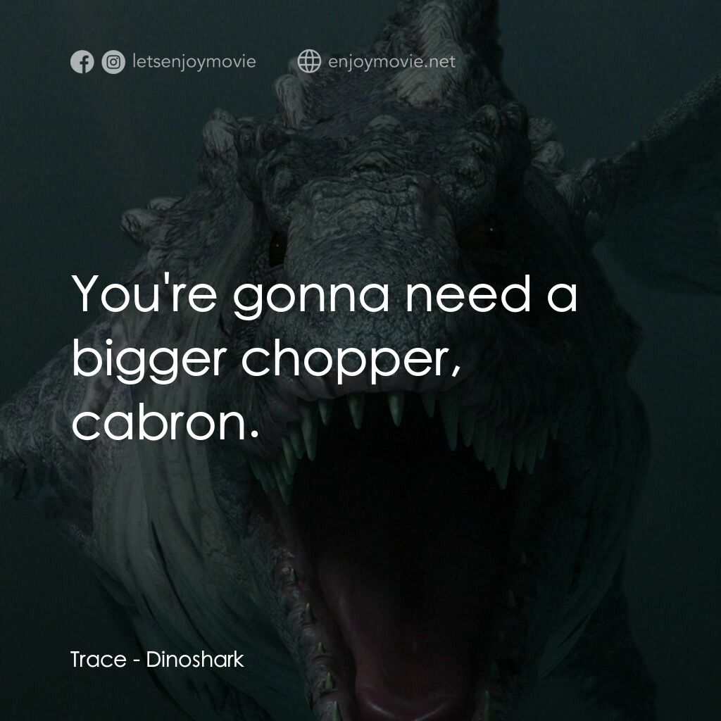 特禽鯊龍電影對白：Trace:  You're gonna need a bigger chopper, cabron.