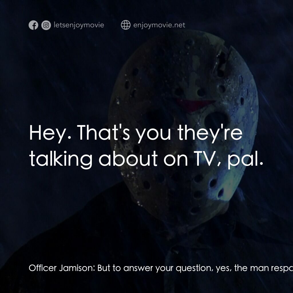 十三號星期五 5電影對白：Officer Jamison:  But to answer your question, yes, the man responsible for the m