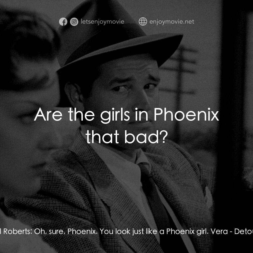 歧路電影對白：Al Roberts:  Oh, sure, Phoenix. You look just like a Phoenix girl. Vera:  Are the