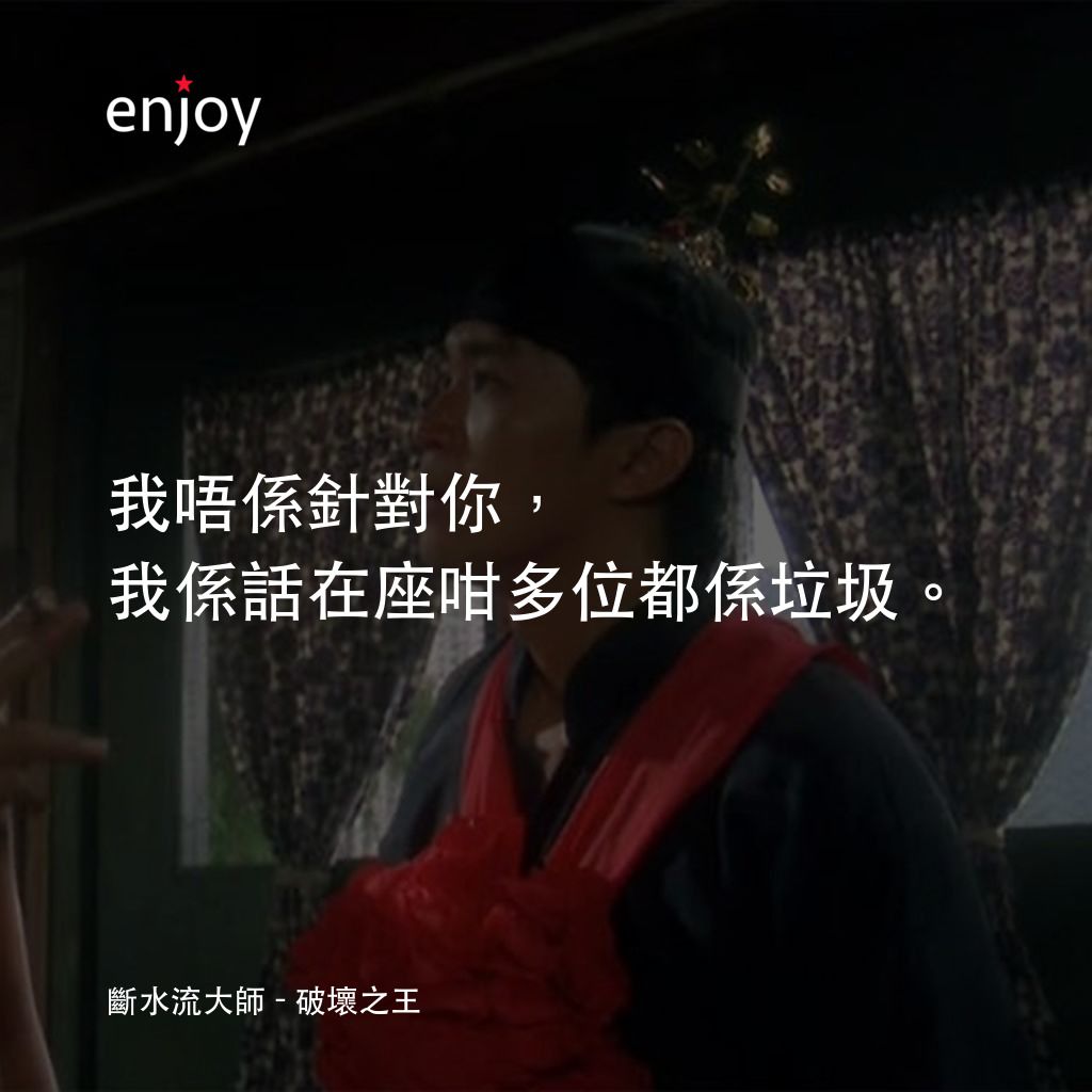《破壞之王》經典台詞：斷水流大師：我唔係針對你，我係話在座咁多位都係垃圾。