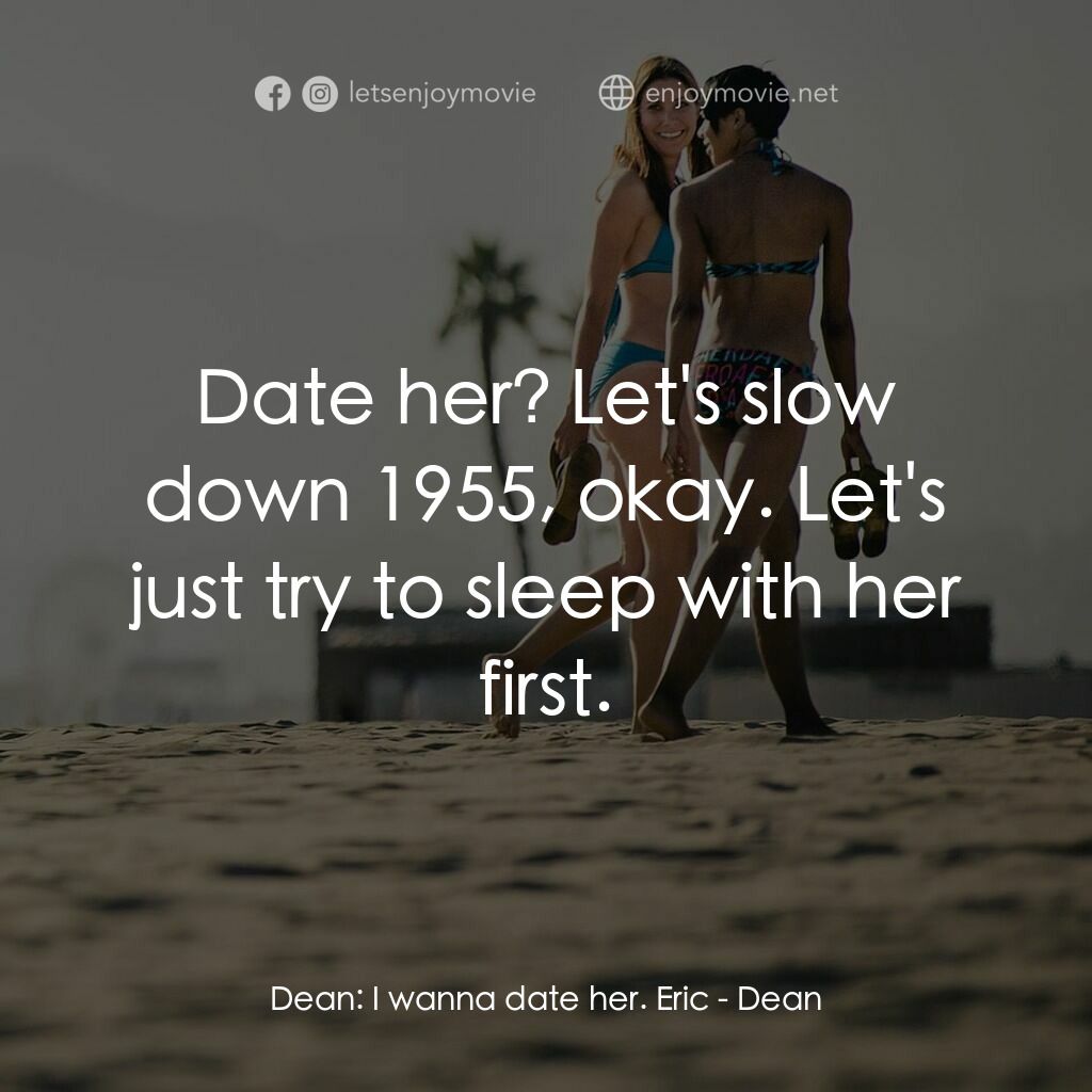 我是狄恩電影對白：Dean:  I wanna date her. Eric:  Date her? Let's slow down 1955, okay. Let's just 