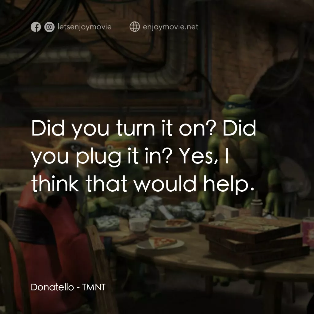 忍者龜：炫風再起電影對白：Donatello:  Did you turn it on? Did you plug it in? Yes, I think that would help.