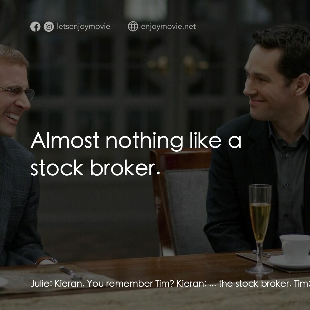 薯嘜飯局電影對白：Julie:  Kieran, You remember Tim? Kieran:  ... the stock broker. Tim:  No, no. I 