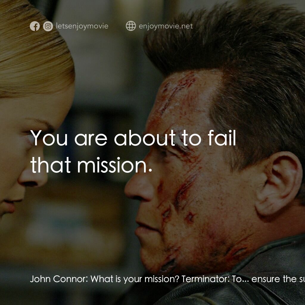 未來戰士3：殲滅者TX電影對白：John Connor:  What is your mission? Terminator:  To... ensure the survival... of 