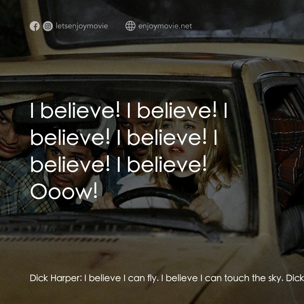 我愛上流電影對白：Dick Harper:  I believe I can fly. I believe I can touch the sky. Dick Harper:  E